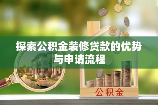 曲周探索公积金装修贷款的优势与申请流程