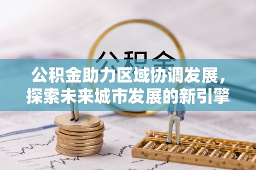 曲周公积金助力区域协调发展，探索未来城市发展的新引擎