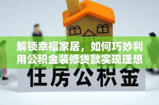 曲周解锁幸福家居，如何巧妙利用公积金装修贷款实现理想空间