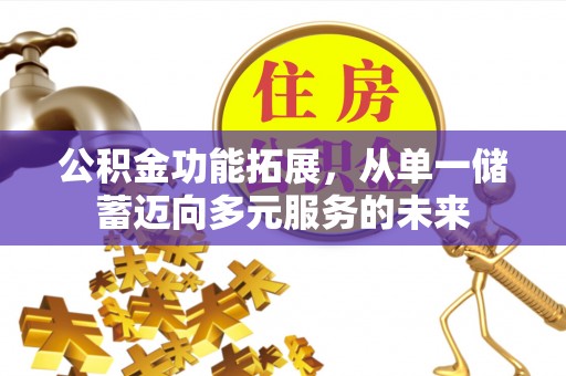 曲周公积金功能拓展，从单一储蓄迈向多元服务的未来