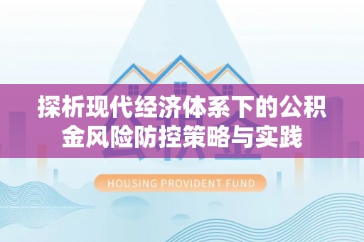 曲周探析现代经济体系下的公积金风险防控策略与实践
