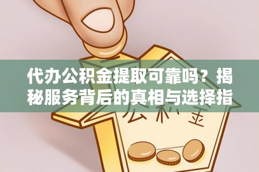 曲周代办公积金提取可靠吗？揭秘服务背后的真相与选择指南