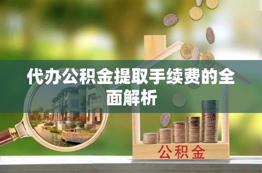 曲周代办公积金提取手续费的全面解析