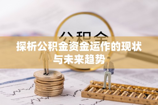 曲周探析公积金资金运作的现状与未来趋势