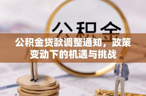 曲周公积金贷款调整通知，政策变动下的机遇与挑战