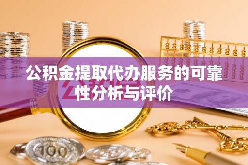 曲周公积金提取代办服务的可靠性分析与评价