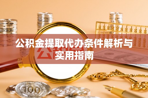 曲周公积金提取代办条件解析与实用指南