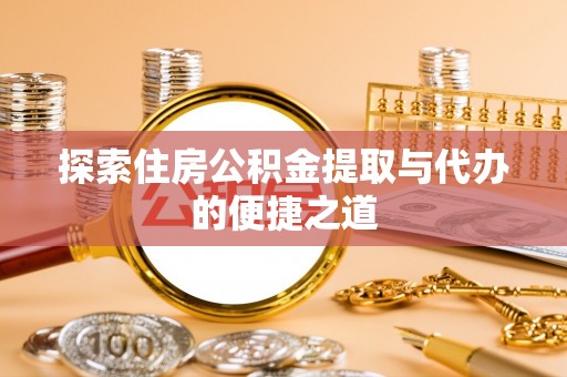 曲周探索住房公积金提取与代办的便捷之道