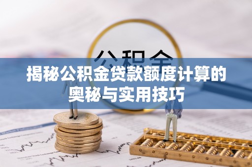 曲周揭秘公积金贷款额度计算的奥秘与实用技巧