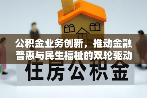曲周公积金业务创新，推动金融普惠与民生福祉的双轮驱动