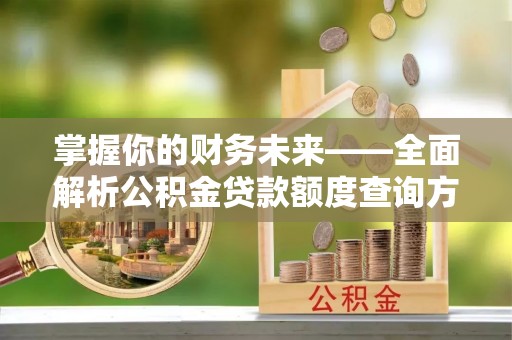 曲周掌握你的财务未来——全面解析公积金贷款额度查询方法