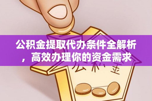 曲周公积金提取代办条件全解析，高效办理你的资金需求
