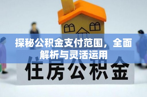 曲周探秘公积金支付范围，全面解析与灵活运用