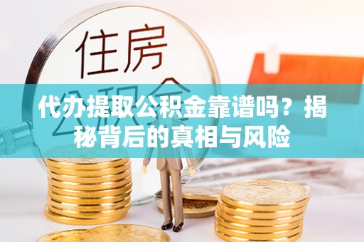 曲周代办提取公积金靠谱吗？揭秘背后的真相与风险