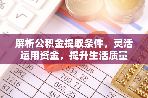 曲周解析公积金提取条件，灵活运用资金，提升生活质量