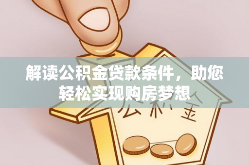 曲周解读公积金贷款条件，助您轻松实现购房梦想