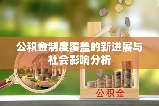 曲周公积金制度覆盖的新进展与社会影响分析