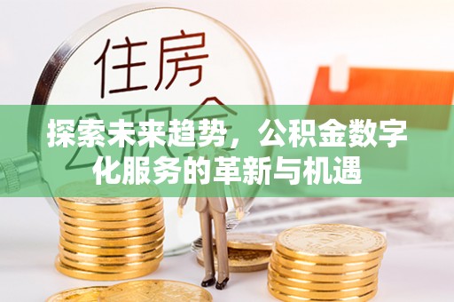 曲周探索未来趋势，公积金数字化服务的革新与机遇