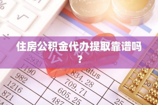 曲周住房公积金代办提取靠谱吗？