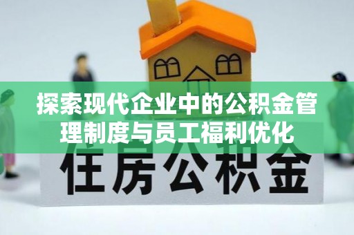 曲周探索现代企业中的公积金管理制度与员工福利优化