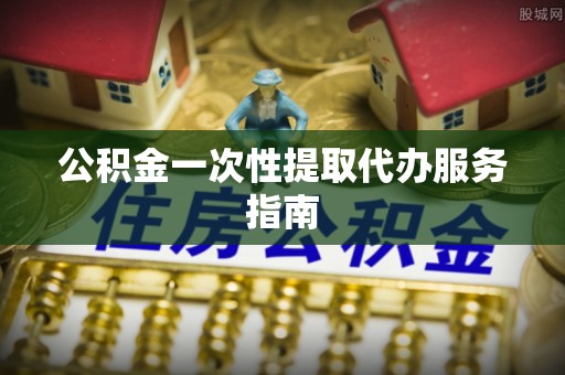 曲周公积金一次性提取代办服务指南