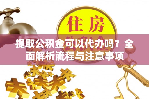 曲周提取公积金可以代办吗？全面解析流程与注意事项