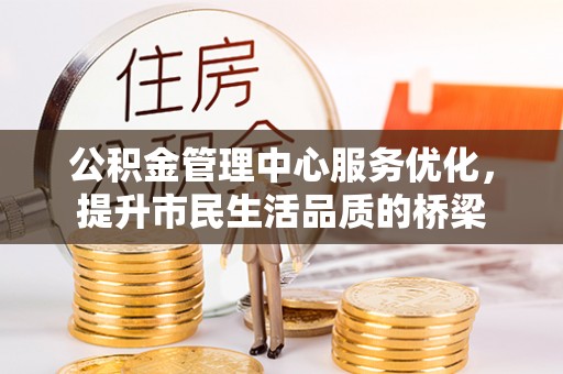 曲周公积金管理中心服务优化，提升市民生活品质的桥梁