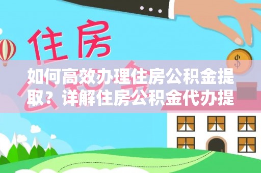 曲周如何高效办理住房公积金提取？详解住房公积金代办提取流程