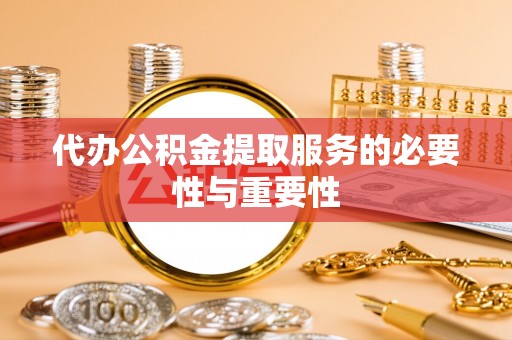 曲周代办公积金提取服务的必要性与重要性