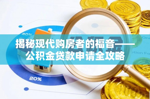 曲周揭秘现代购房者的福音——公积金贷款申请全攻略