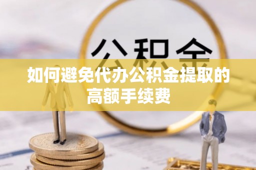 曲周如何避免代办公积金提取的高额手续费