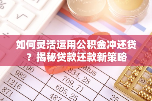 曲周如何灵活运用公积金冲还贷？揭秘贷款还款新策略