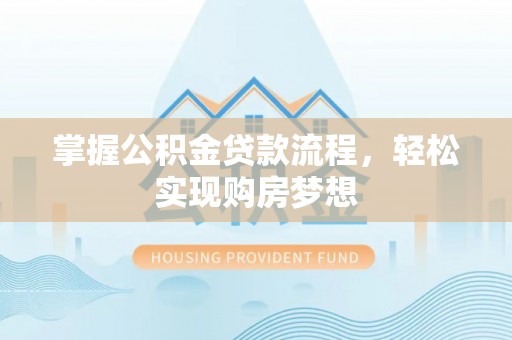 曲周掌握公积金贷款流程，轻松实现购房梦想