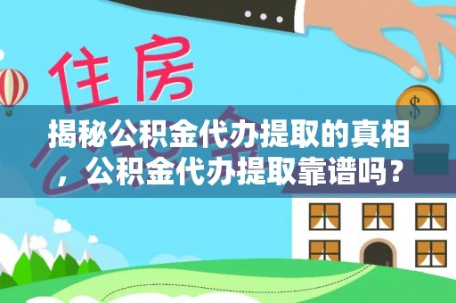 曲周揭秘公积金代办提取的真相，公积金代办提取靠谱吗？你需要知道这些关键点