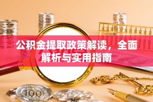 曲周公积金提取政策解读，全面解析与实用指南
