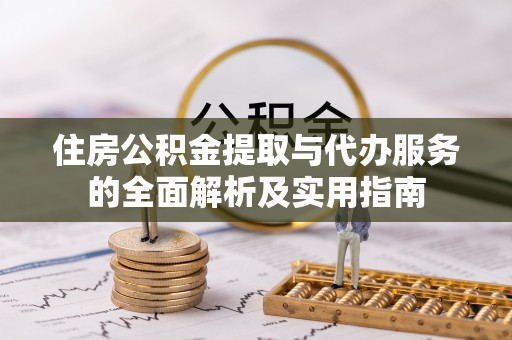 曲周住房公积金提取与代办服务的全面解析及实用指南