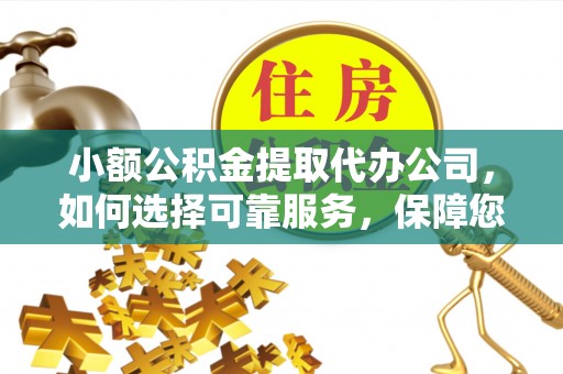 曲周小额公积金提取代办公司，如何选择可靠服务，保障您的资金安全