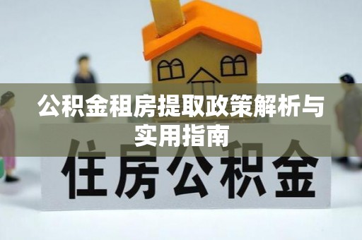 曲周公积金租房提取政策解析与实用指南