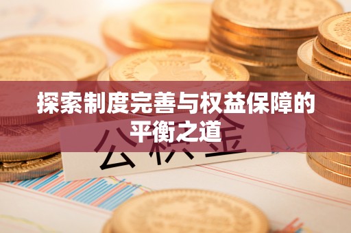 曲周探索制度完善与权益保障的平衡之道