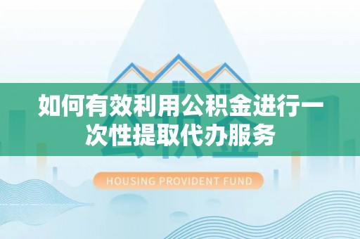 曲周如何有效利用公积金进行一次性提取代办服务