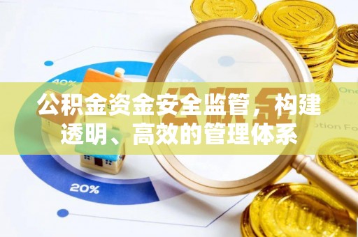 曲周公积金资金安全监管，构建透明、高效的管理体系