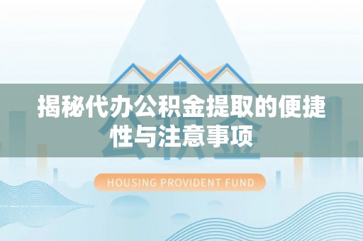 曲周揭秘代办公积金提取的便捷性与注意事项