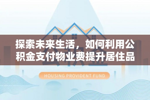 曲周探索未来生活，如何利用公积金支付物业费提升居住品质