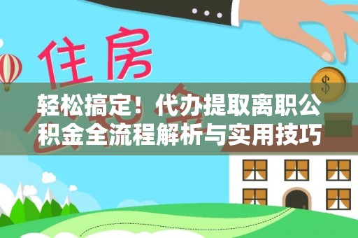 曲周轻松搞定！代办提取离职公积金全流程解析与实用技巧