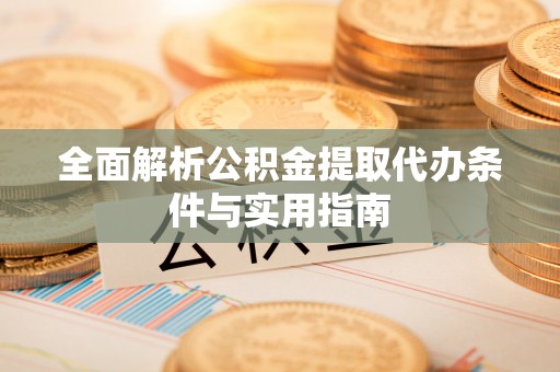 曲周全面解析公积金提取代办条件与实用指南