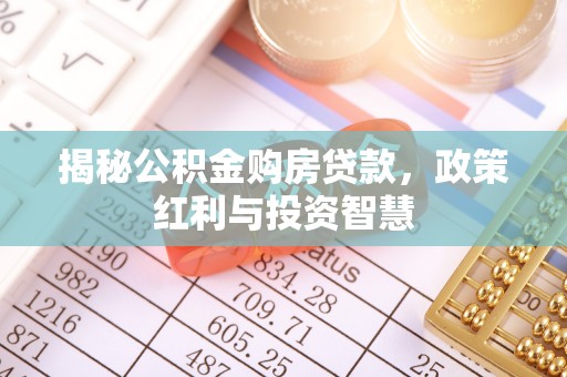 曲周揭秘公积金购房贷款，政策红利与投资智慧