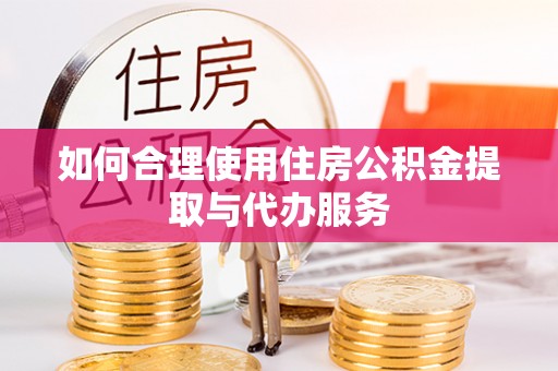 曲周如何合理使用住房公积金提取与代办服务