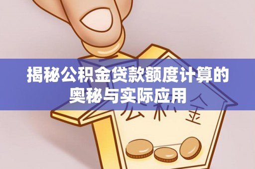 曲周揭秘公积金贷款额度计算的奥秘与实际应用