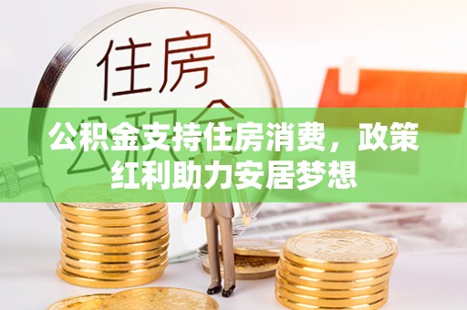 曲周公积金支持住房消费，政策红利助力安居梦想