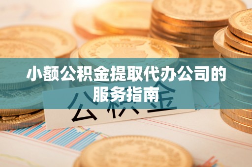 曲周小额公积金提取代办公司的服务指南